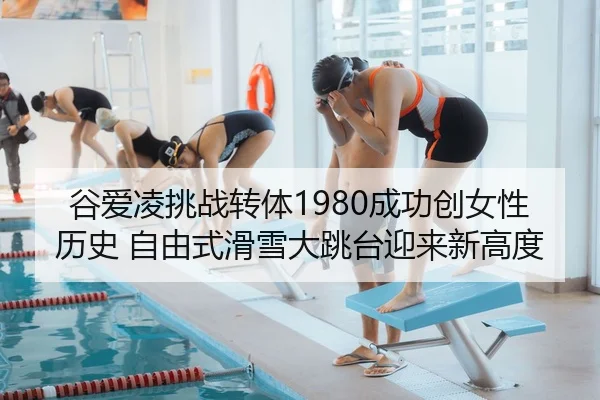 谷爱凌挑战转体1980成功创女性历史 自由式滑雪大跳台迎来新高度
