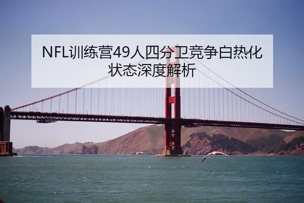 NFL训练营49人四分卫竞争白热化 状态深度解析