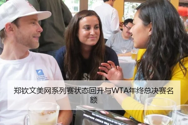 郑钦文美网系列赛状态回升与WTA年终总决赛名额
